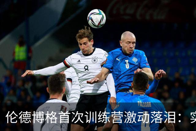 伦德博格首次训练营激动落泪：实现NBA梦的一刻
