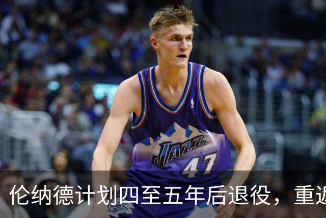 伦纳德计划四至五年后退役，重返猛龙牺牲740万